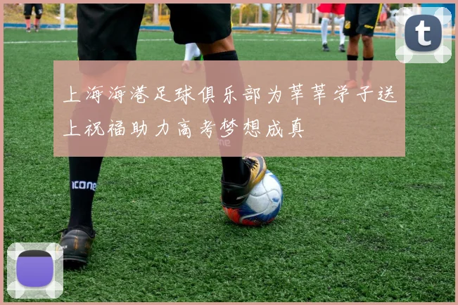 上海海港足球俱乐部为莘莘学子送上祝福助力高考梦想成真