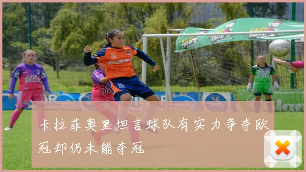 卡拉菲奥里坦言球队有实力争夺欧冠却仍未能夺冠