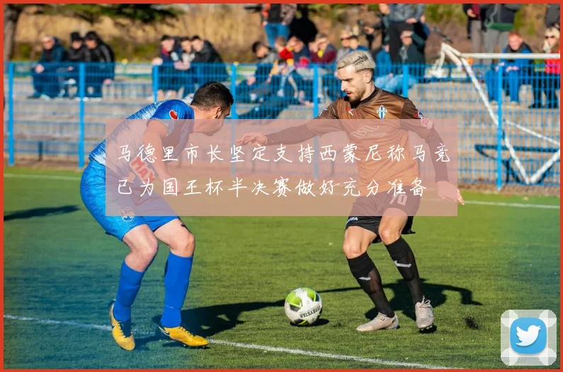 马德里市长坚定支持西蒙尼称马竞已为国王杯半决赛做好充分准备