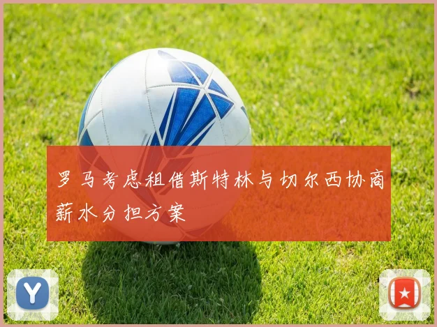 罗马考虑租借斯特林与切尔西协商薪水分担方案