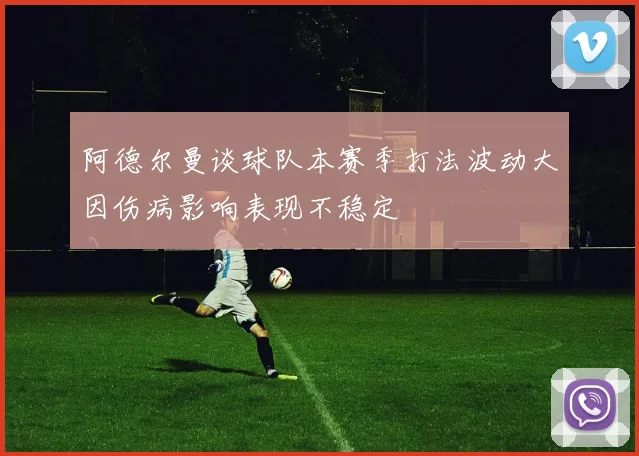 阿德尔曼谈球队本赛季打法波动大因伤病影响表现不稳定