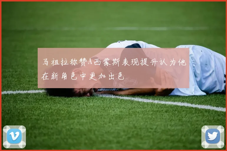 马祖拉称赞A西蒙斯表现提升认为他在新角色中更加出色